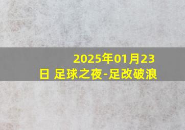 2025年01月23日 足球之夜-足改破浪